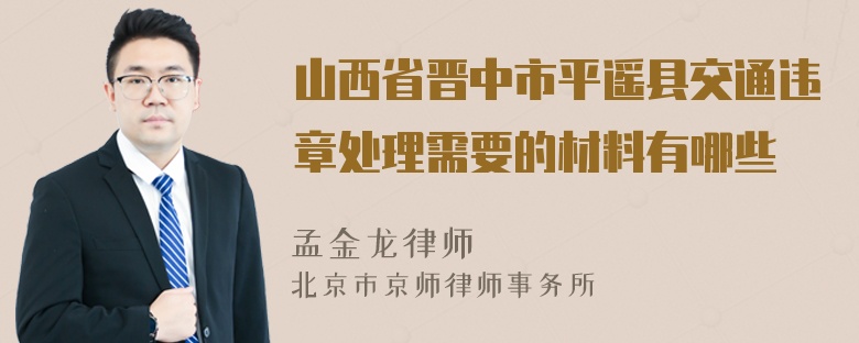 山西省晋中市平遥县交通违章处理需要的材料有哪些