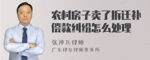 农村房子卖了拆迁补偿款纠纷怎么处理