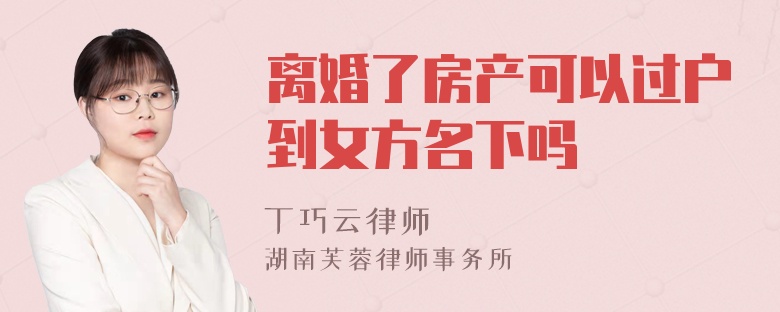 离婚了房产可以过户到女方名下吗