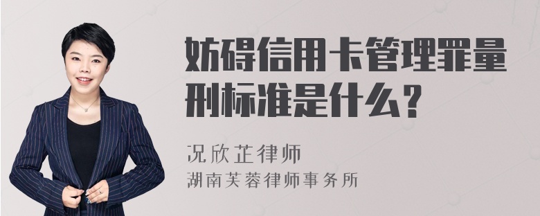 妨碍信用卡管理罪量刑标准是什么？