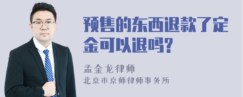 预售的东西退款了定金可以退吗?