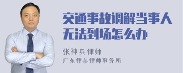 交通事故调解当事人无法到场怎么办