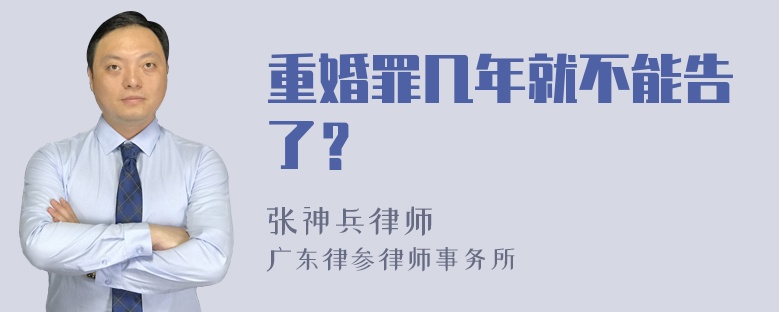 重婚罪几年就不能告了？