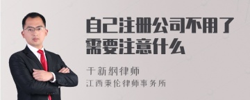 自己注册公司不用了需要注意什么