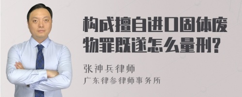 构成擅自进口固体废物罪既遂怎么量刑?