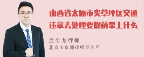 山西省太原市尖草坪区交通违章去处理要提前带上什么