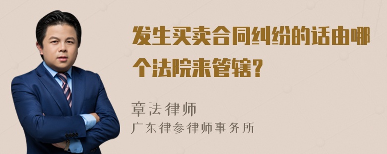 发生买卖合同纠纷的话由哪个法院来管辖？