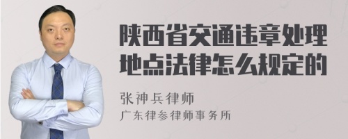 陕西省交通违章处理地点法律怎么规定的