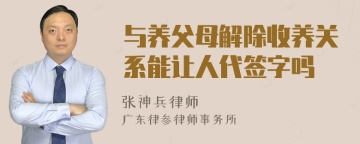 与养父母解除收养关系能让人代签字吗