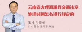 云南省大理洱源县交通违章处理时间怎么进行规定的