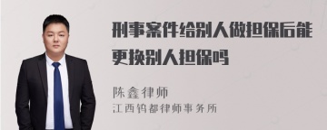 刑事案件给别人做担保后能更换别人担保吗