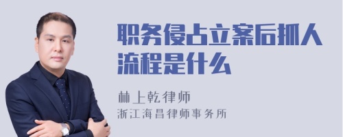 职务侵占立案后抓人流程是什么