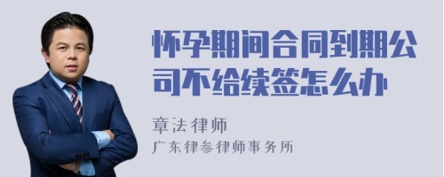 怀孕期间合同到期公司不给续签怎么办