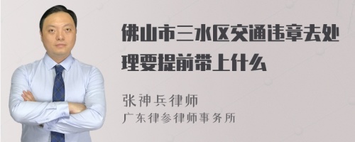 佛山市三水区交通违章去处理要提前带上什么