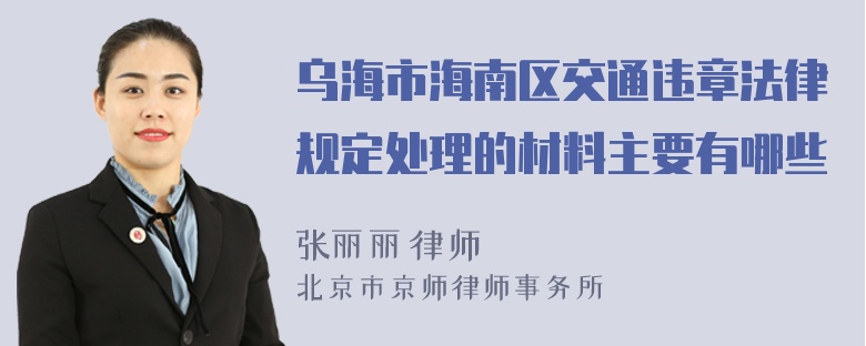 乌海市海南区交通违章法律规定处理的材料主要有哪些