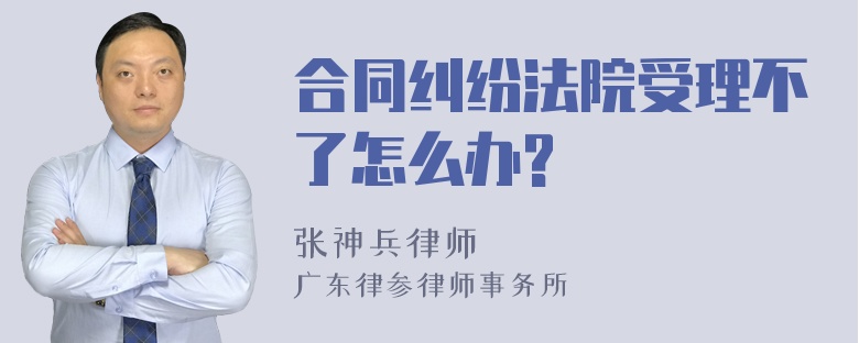 合同纠纷法院受理不了怎么办?