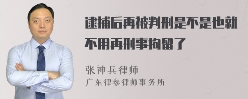 逮捕后再被判刑是不是也就不用再刑事拘留了