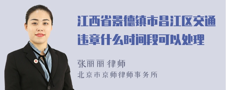 江西省景德镇市昌江区交通违章什么时间段可以处理