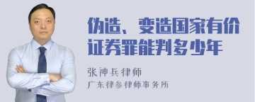 伪造、变造国家有价证券罪能判多少年