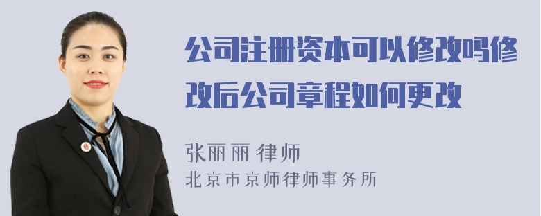 公司注册资本可以修改吗修改后公司章程如何更改