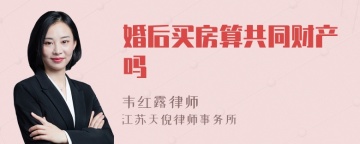 婚后买房算共同财产吗