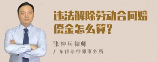 违法解除劳动合同赔偿金怎么算？