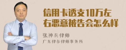 信用卡透支10万左右恶意被告会怎么样