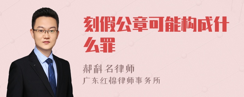 刻假公章可能构成什么罪