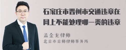 石家庄市晋州市交通违章在网上不能处理哪一类的违章