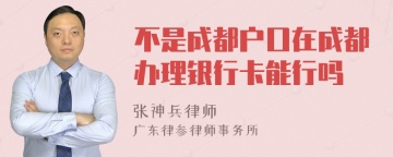 不是成都户口在成都办理银行卡能行吗