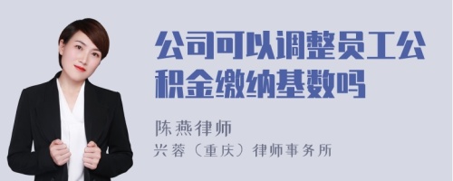 公司可以调整员工公积金缴纳基数吗