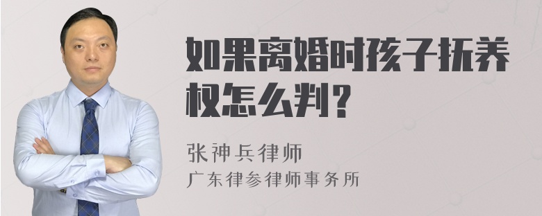 如果离婚时孩子抚养权怎么判？