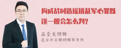 构成战时造谣扰乱军心罪既遂一般会怎么判?