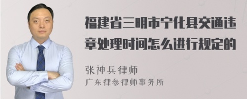 福建省三明市宁化县交通违章处理时间怎么进行规定的