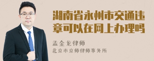 湖南省永州市交通违章可以在网上办理吗