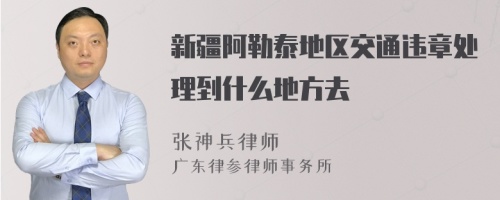 新疆阿勒泰地区交通违章处理到什么地方去