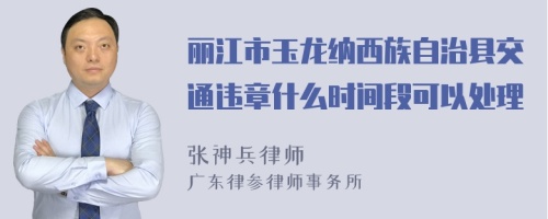 丽江市玉龙纳西族自治县交通违章什么时间段可以处理