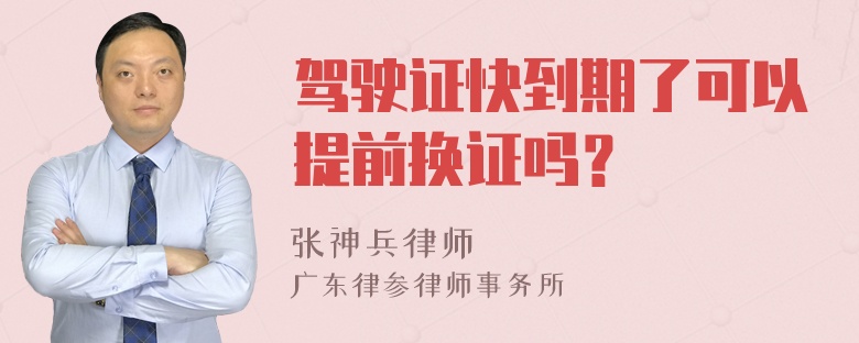 驾驶证快到期了可以提前换证吗？