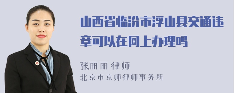 山西省临汾市浮山县交通违章可以在网上办理吗