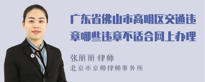 广东省佛山市高明区交通违章哪些违章不适合网上办理