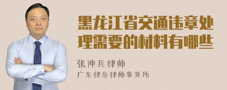 黑龙江省交通违章处理需要的材料有哪些