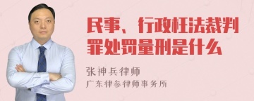 民事、行政枉法裁判罪处罚量刑是什么