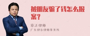 被朋友骗了钱怎么报案？