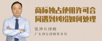 商标独占使用许可合同遇到纠纷如何处理