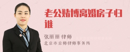 老公赌博离婚房子归谁