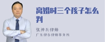 离婚时三个孩子怎么判