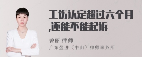 工伤认定超过六个月,还能不能起诉