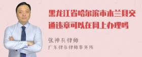 黑龙江省哈尔滨市木兰县交通违章可以在网上办理吗
