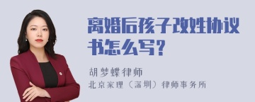 离婚后孩子改姓协议书怎么写？