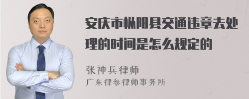 安庆市枞阳县交通违章去处理的时间是怎么规定的